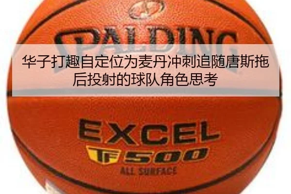 华子打趣自定位为麦丹冲刺追随唐斯拖后投射的球队角色思考 - Aiyouxi